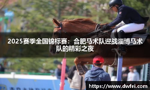 2025赛季全国锦标赛：合肥马术队迎战淄博马术队的精彩之夜