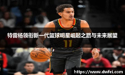 特雷杨领衔新一代篮球明星崛起之路与未来展望