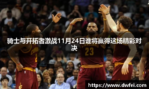 骑士与开拓者激战11月24日谁将赢得这场精彩对决