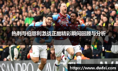 热刺与伯恩利激战正酣精彩瞬间回顾与分析