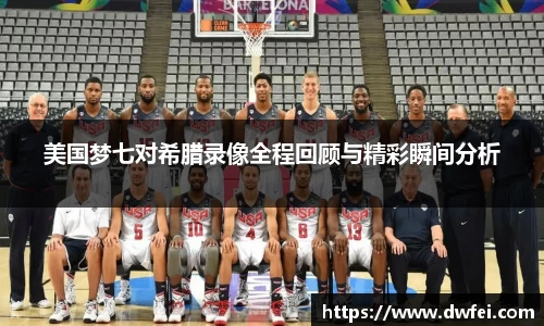 美国梦七对希腊录像全程回顾与精彩瞬间分析