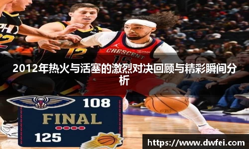 2012年热火与活塞的激烈对决回顾与精彩瞬间分析